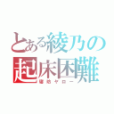 とある綾乃の起床困難（寝坊ヤロー）