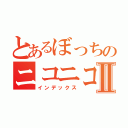 とあるぼっちのニコニコ生放送Ⅱ（インデックス）