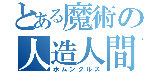 とある魔術の人造人間（ホムンクルス）