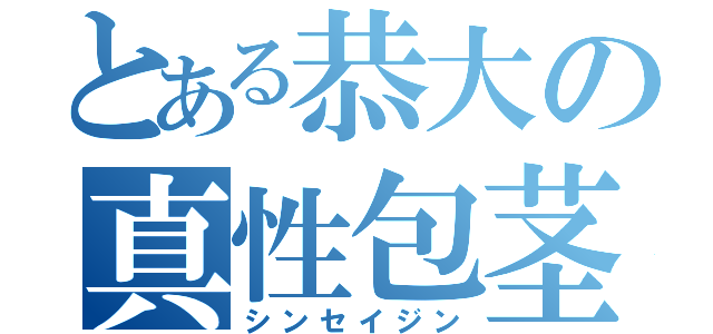 とある恭大の真性包茎（シンセイジン）