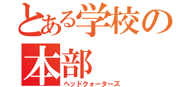 とある学校の本部（ヘッドクォーターズ）