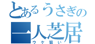 とあるうさぎの一人芝居（ウケ狙い）