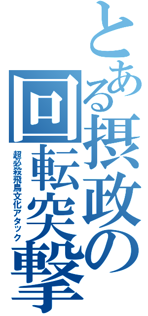 とある摂政の回転突撃（超必殺飛鳥文化アタック）