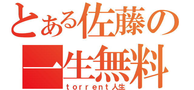 とある佐藤の一生無料（ｔｏｒｒｅｎｔ人生）