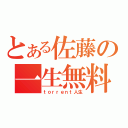 とある佐藤の一生無料（ｔｏｒｒｅｎｔ人生）