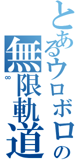 とあるウロボロスの無限軌道（∞）