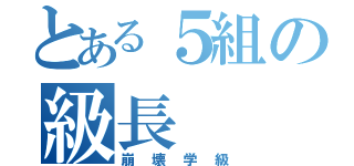 とある５組の級長（崩壊学級）