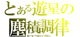 とある遊星の塵積調律（ローレベルシンクロン）