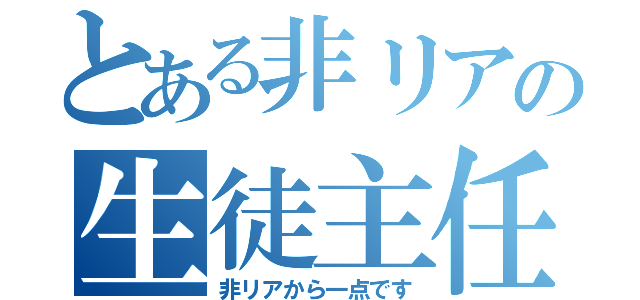 とある非リアの生徒主任（非リアから一点です）