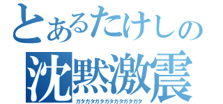 とあるたけしの沈黙激震（ガタガタガタガタガタガタガタ）