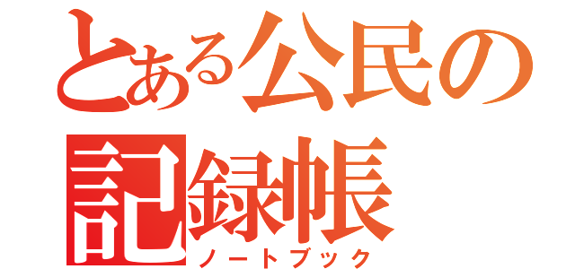 とある公民の記録帳（ノートブック）