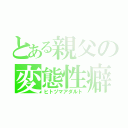 とある親父の変態性癖（ヒトヅマアダルト）