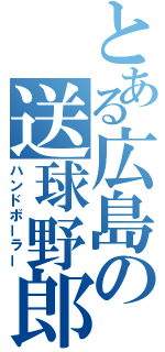 とある広島の送球野郎（ハンドボーラー）