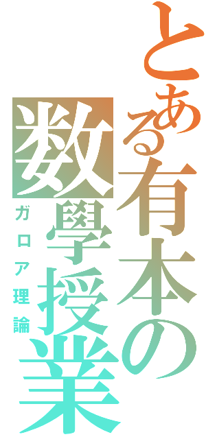 とある有本の数學授業（ガロア理論）