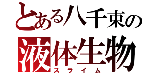 とある八千東の液体生物（スライム）