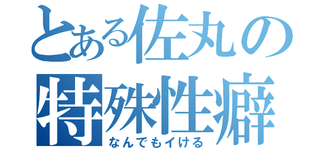 とある佐丸の特殊性癖（なんでもイける）