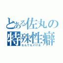 とある佐丸の特殊性癖（なんでもイける）