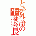 とある外語の生徒会長（ハナジクン）