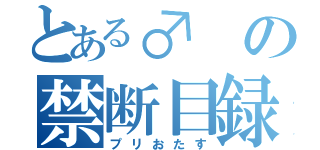 とある♂の禁断目録（プリおたす）