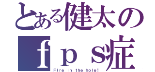 とある健太のｆｐｓ症候群（Ｆｉｒｅ ｉｎ ｔｈｅ ｈｏｌｅ！）