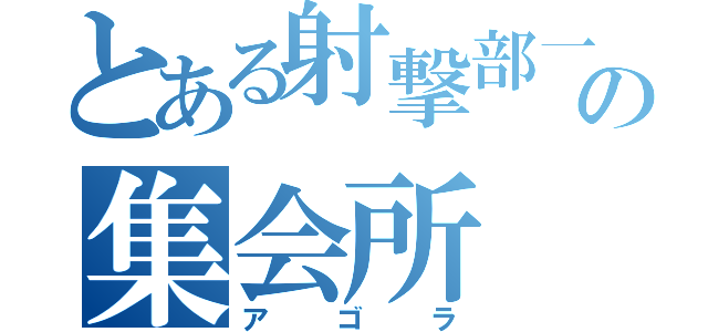 とある射撃部一年の集会所（アゴラ）