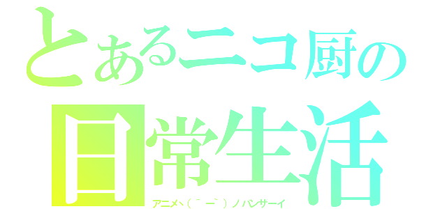 とあるニコ厨の日常生活（アニメヽ（´ー｀）ノバンザーイ）