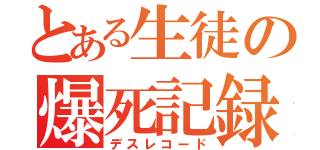 とある生徒の爆死記録（デスレコード）