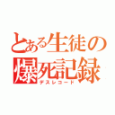 とある生徒の爆死記録（デスレコード）