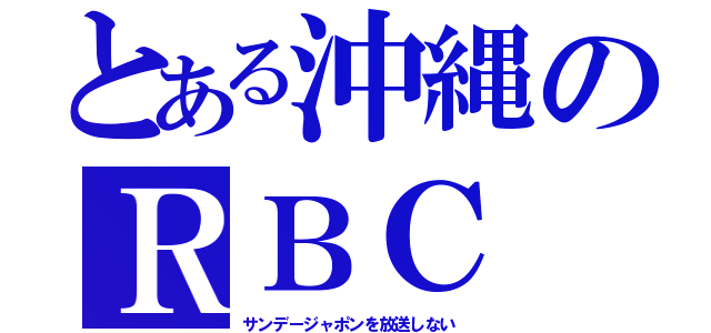 とある沖縄のＲＢＣ（サンデージャポンを放送しない）