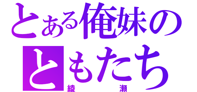 とある俺妹のともたち（綾瀬）