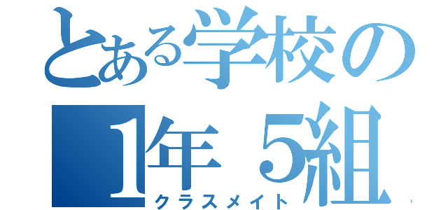 とある学校の１年５組（クラスメイト）