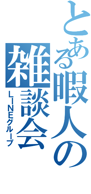 とある暇人の雑談会（ＬＩＮＥグループ）