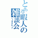 とある暇人の雑談会（ＬＩＮＥグループ）