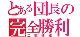 とある団長の完全勝利（二冠達成）