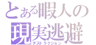 とある暇人の現実逃避（デストラクション）