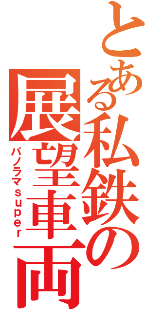 とある私鉄の展望車両（パノラマｓｕｐｅｒ）