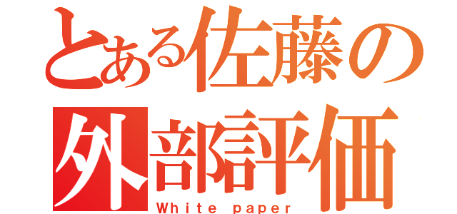 とある佐藤の外部評価（Ｗｈｉｔｅ ｐａｐｅｒ）