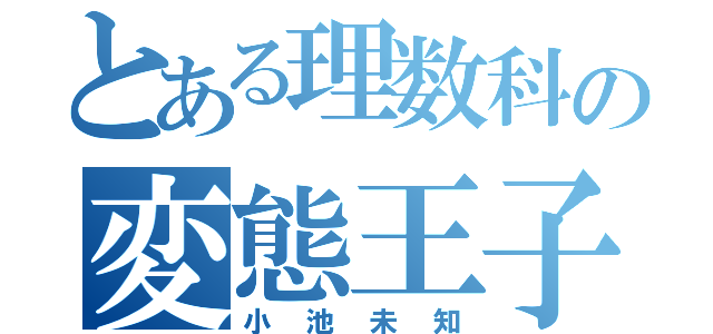 とある理数科の変態王子（小池未知）