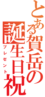 とある賀岳の誕生日祝（プレゼント）