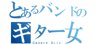 とあるバンドのギター女（Ｃａｎａｒｙ Ａｒｉｓ）