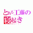 とある工藤の寝起き（おはやっぷー（・゜３゜・））