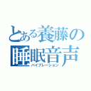 とある養藤の睡眠音声（バイブレーション）