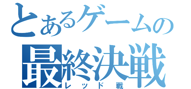 とあるゲームの最終決戦（レッド戦）