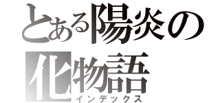 とある陽炎の化物語（インデックス）