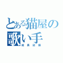 とある猫屋の歌い手（成長記録）