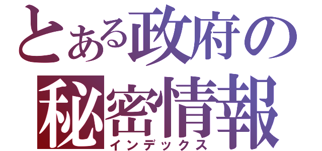 とある政府の秘密情報（インデックス）