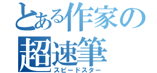 とある作家の超速筆（スピードスター）