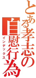 とある孝志の自慰行為（インデックス）