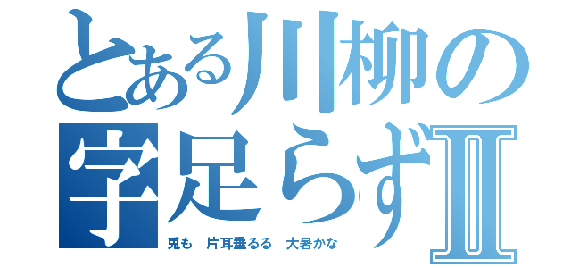 とある川柳の字足らずⅡ（兎も 片耳垂るる 大暑かな）