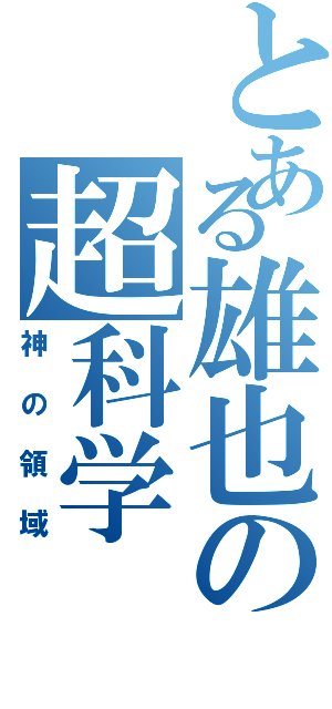 とある雄也の超科学（神の領域）